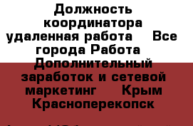 Должность координатора(удаленная работа) - Все города Работа » Дополнительный заработок и сетевой маркетинг   . Крым,Красноперекопск